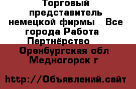 Торговый представитель немецкой фирмы - Все города Работа » Партнёрство   . Оренбургская обл.,Медногорск г.